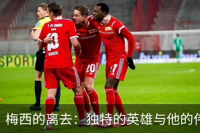 梅西的离去：独特的英雄与他的伟大告别