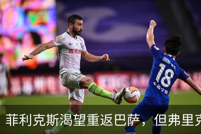 菲利克斯渴望重返巴萨，但弗里克或不愿接纳